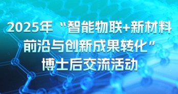 关于2025年“智能物联+新材料前沿与创新成果转化”博士后交流活动的通知（第一轮）