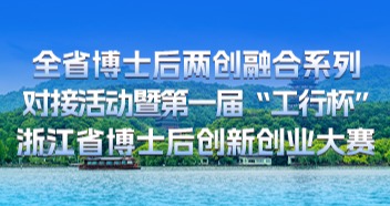 浙江省博士后联谊会关于举办全省博士后两创融合系列对接活动暨第一届“工行杯”浙江省博士后创新创业大赛的