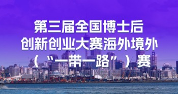 海外博士后、博士集结！第三届全国博士后创新创业大赛海外境外（“一带一路”）赛报名进行中
