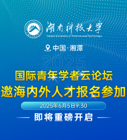 “湘”约未来，“科”创英才丨湖南科技大学2025国际青年学者云论坛，诚邀海内外人才报名参加