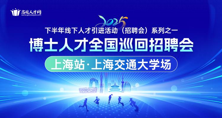 【上海站·上海交通大学场】2025年下半年博士人才全国巡回招聘会暨博士后招收对接会