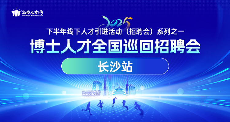 【长沙站】2025年下半年博士人才全国巡回招聘会暨博士后招收对接会